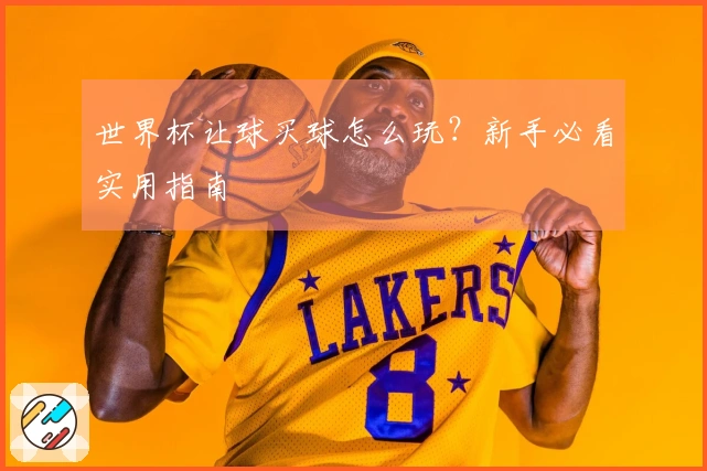 世界杯让球买球怎么玩？新手必看实用指南