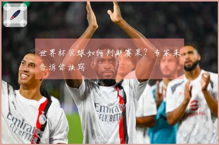 世界杯买球如何判断赛果？专家来告诉你诀窍