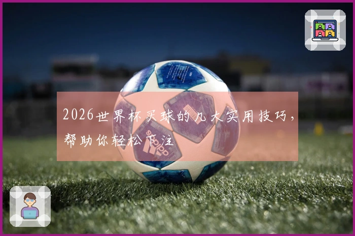 2026世界杯买球的几大实用技巧，帮助你轻松下注