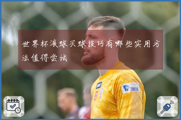 世界杯滚球买球技巧有哪些实用方法值得尝试