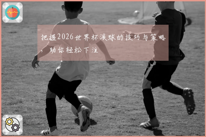 把握2026世界杯滚球的技巧与策略，助你轻松下注