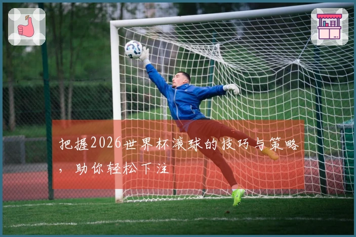 把握2026世界杯滚球的技巧与策略，助你轻松下注