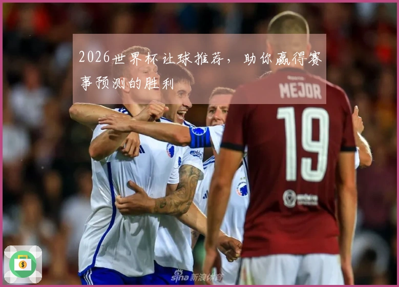 2026世界杯让球推荐，助你赢得赛事预测的胜利