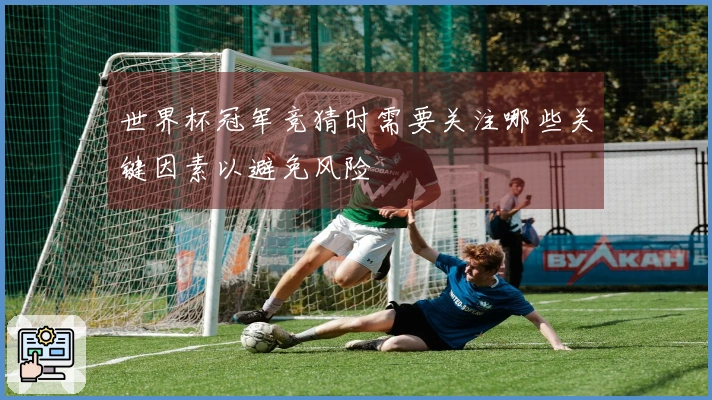 世界杯冠军竞猜时需要关注哪些关键因素以避免风险