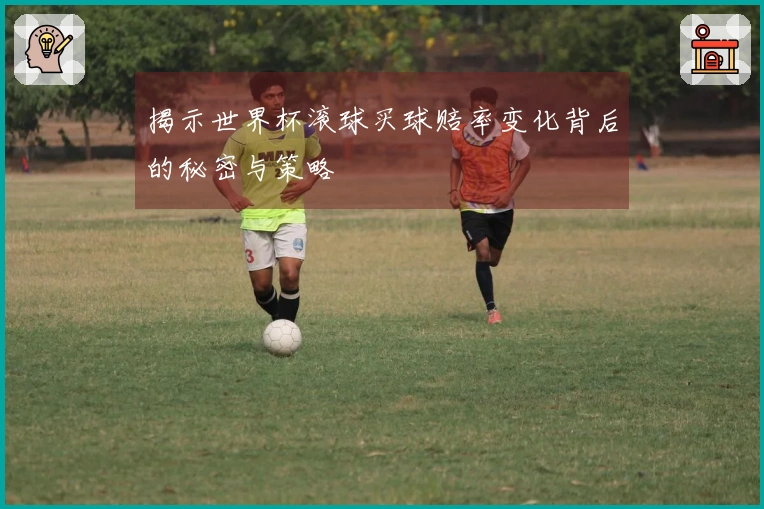 揭示世界杯滚球买球赔率变化背后的秘密与策略