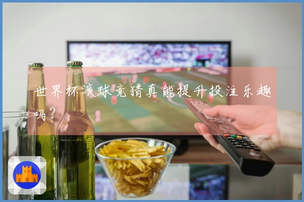 世界杯滚球竞猜真能提升投注乐趣吗？