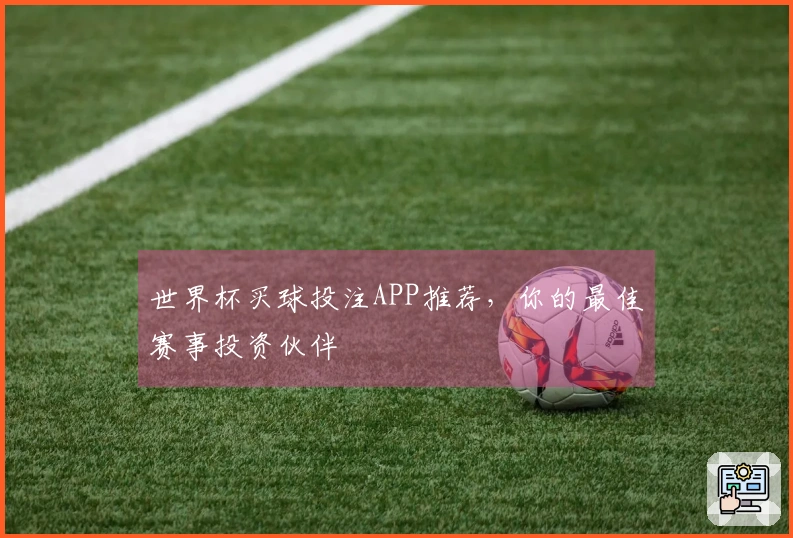 世界杯买球投注APP推荐，你的最佳赛事投资伙伴