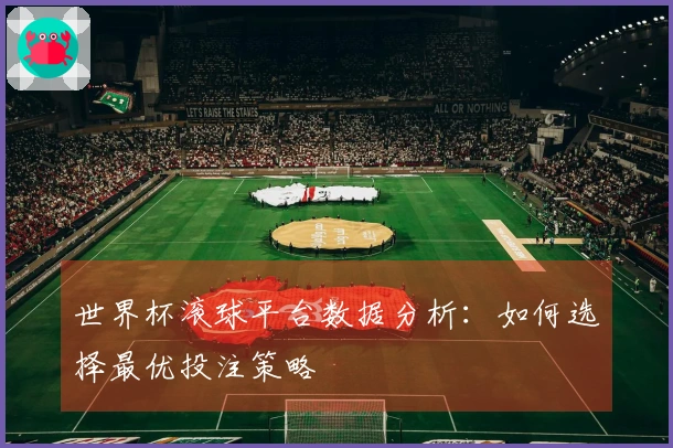 世界杯滚球平台数据分析：如何选择最优投注策略