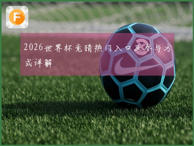 2026世界杯竞猜热门入口及参与方式详解