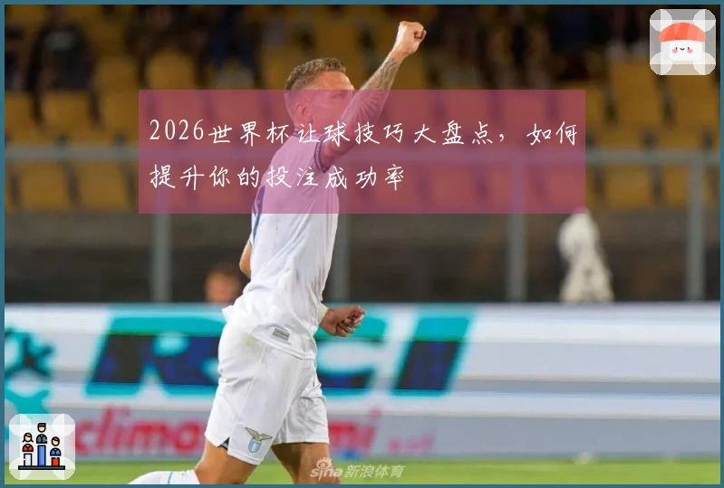 2026世界杯让球技巧大盘点，如何提升你的投注成功率