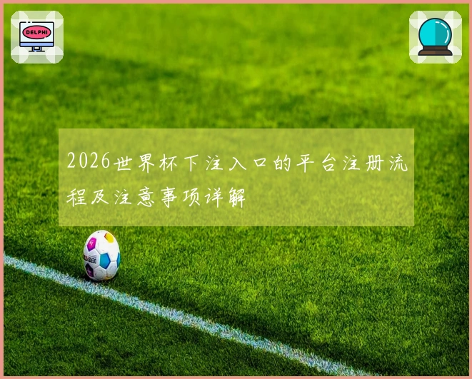 2026世界杯下注入口的平台注册流程及注意事项详解