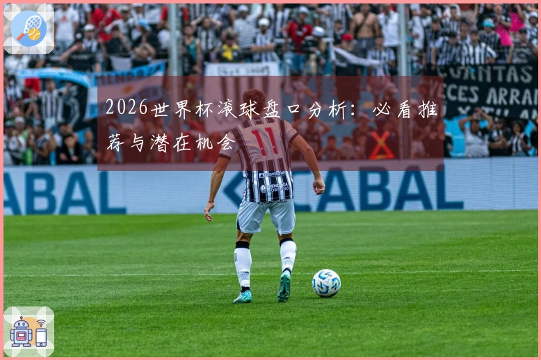 2026世界杯滚球盘口分析：必看推荐与潜在机会