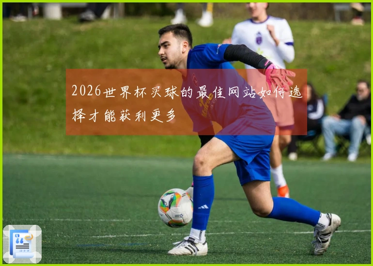 2026世界杯买球的最佳网站如何选择才能获利更多
