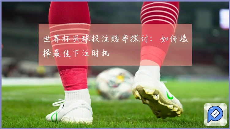 世界杯买球投注赔率探讨：如何选择最佳下注时机