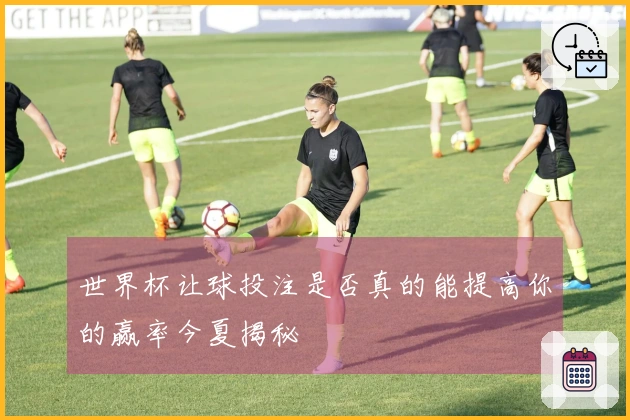 世界杯让球投注是否真的能提高你的赢率今夏揭秘