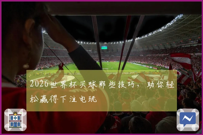 2026世界杯买球那些技巧，助你轻松赢得下注电玩