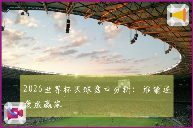 2026世界杯买球盘口分析：谁能逆袭成赢家